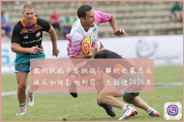 裁判权威不容挑战!解析西蒙尼式施压如何影响判罚,杰拉德2026年最新点评引思考