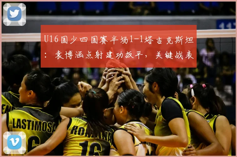U16国少四国赛半场1-1塔吉克斯坦:袁博涵点射建功扳平,关键战表现深度解析
