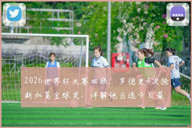 2026世界杯决赛回顾：罗德里4次抢断加冕金球奖，详解他当选今日最佳球员的制胜原因