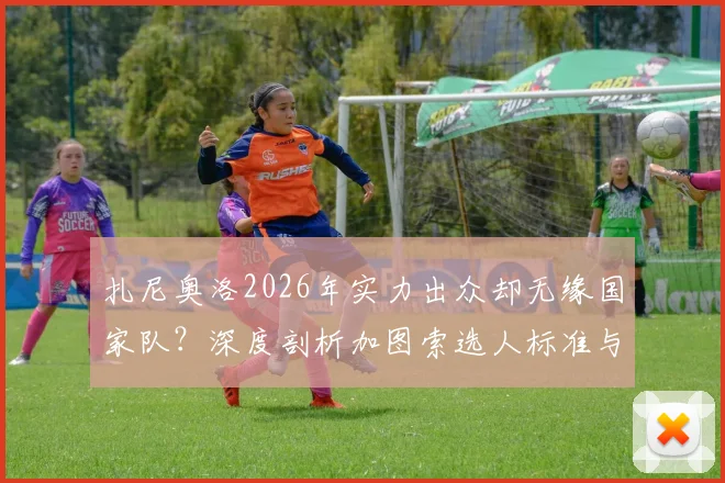扎尼奥洛2026年实力出众却无缘国家队？深度剖析加图索选人标准与意大利中场之争