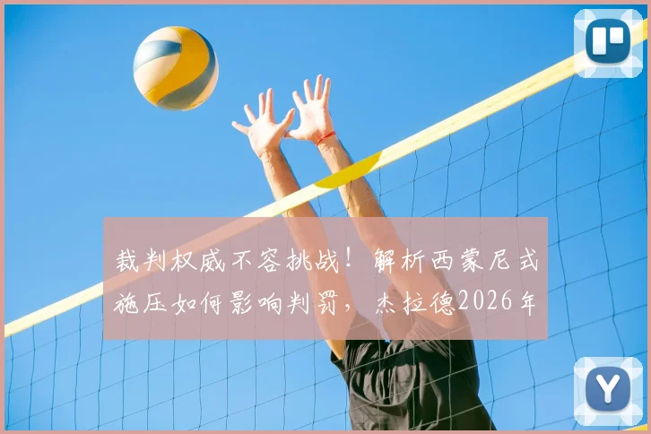 裁判权威不容挑战!解析西蒙尼式施压如何影响判罚,杰拉德2026年最新点评引思考