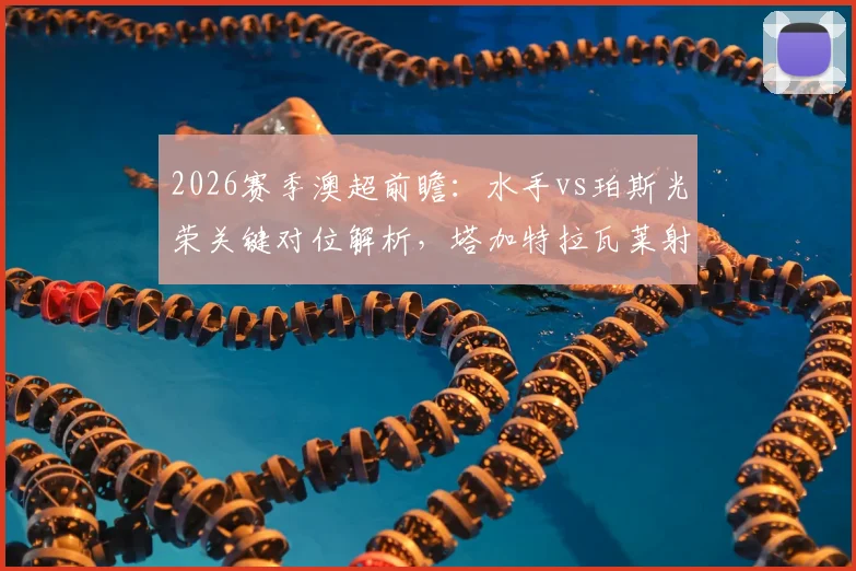 2026赛季澳超前瞻:水手vs珀斯光荣关键对位解析,塔加特拉瓦莱射手对决,门将雷德梅恩成胜负手