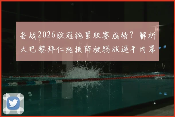 备战2026欧冠拖累联赛成绩?解析大巴黎拜仁轮换阵被弱旅逼平内幕