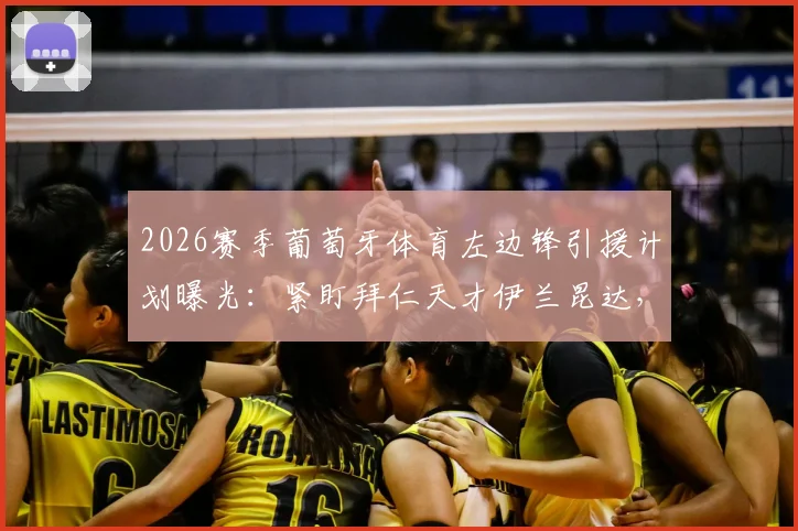 2026赛季葡萄牙体育左边锋引援计划曝光:紧盯拜仁天才伊兰昆达,葡超豪门急需补强关键位置
